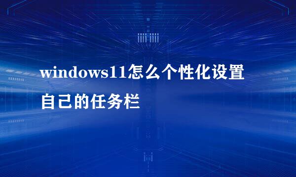 windows11怎么个性化设置自己的任务栏