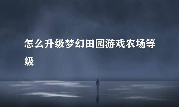 怎么升级梦幻田园游戏农场等级