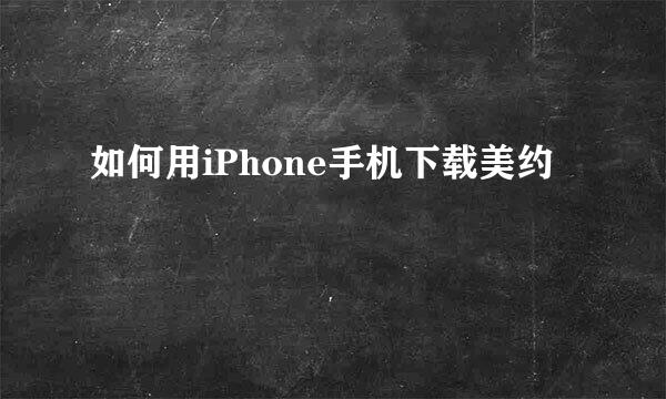 如何用iPhone手机下载美约