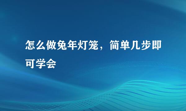 怎么做兔年灯笼,简单几步即可学会