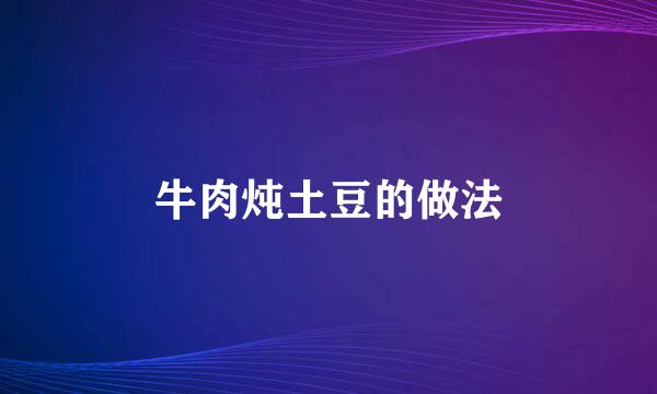 牛肉炖土豆的做法