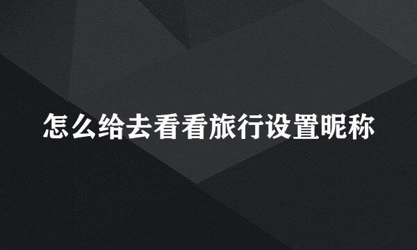 怎么给去看看旅行设置昵称