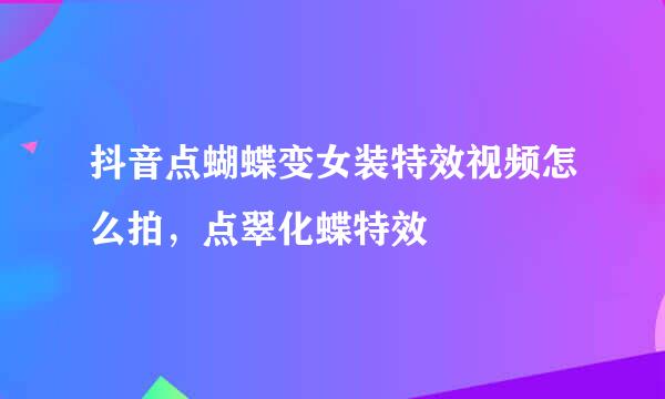 抖音点蝴蝶变女装特效视频怎么拍，点翠化蝶特效