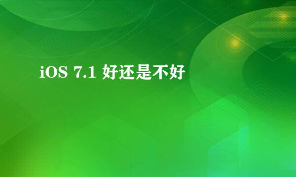 iOS 7.1 好还是不好