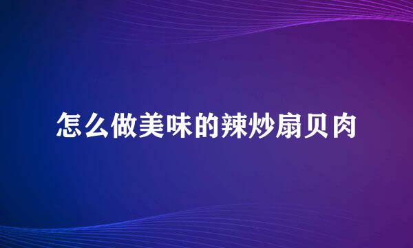 怎么做美味的辣炒扇贝肉
