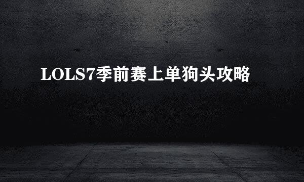 LOLS7季前赛上单狗头攻略