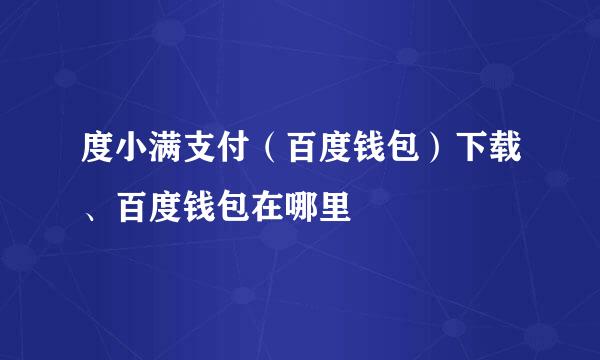度小满支付(百度钱包)下载、百度钱包在哪里