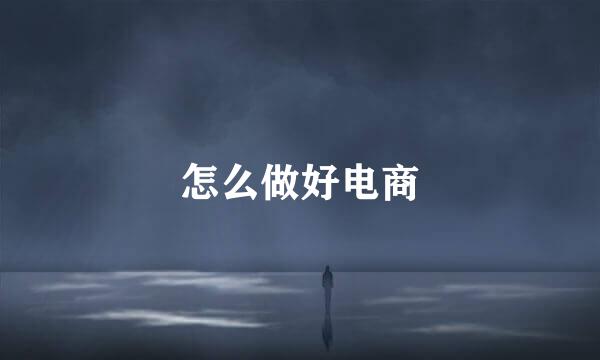 怎么做好电商