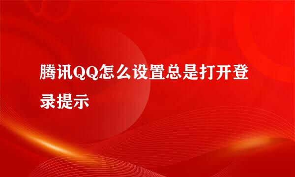 腾讯QQ怎么设置总是打开登录提示