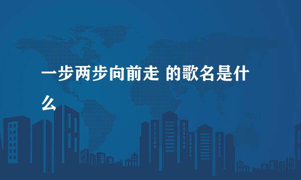 一步两步向前走 的歌名是什么