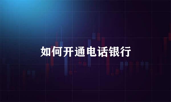 如何开通电话银行