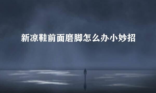 新凉鞋前面磨脚怎么办小妙招