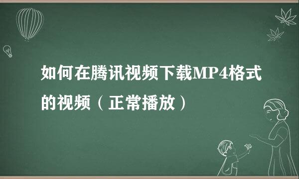 如何在腾讯视频下载MP4格式的视频(正常播放)