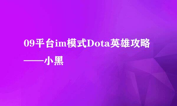 09平台im模式Dota英雄攻略——小黑