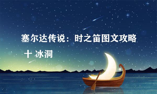 塞尔达传说：时之笛图文攻略 十 冰洞