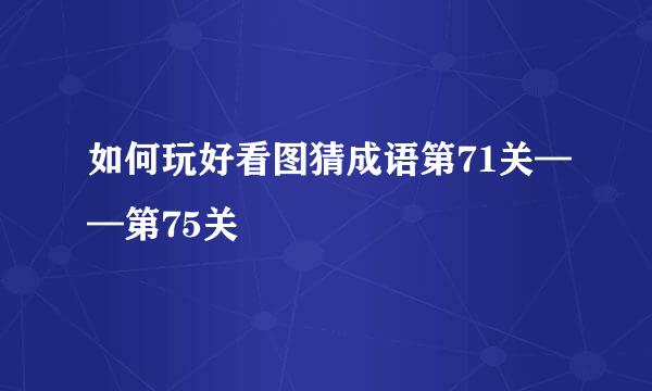 如何玩好看图猜成语第71关——第75关