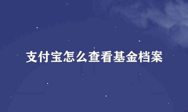 支付宝怎么查看基金档案