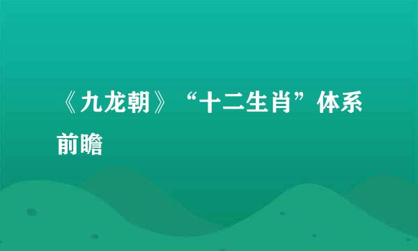 《九龙朝》“十二生肖”体系前瞻
