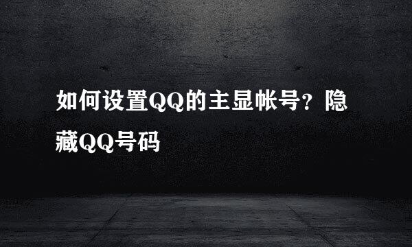 如何设置QQ的主显帐号?隐藏QQ号码