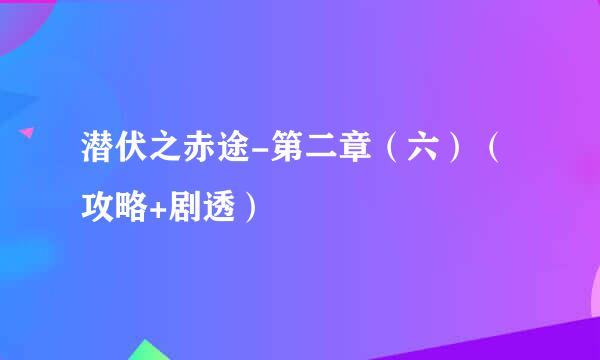 潜伏之赤途-第二章(六)(攻略+剧透)