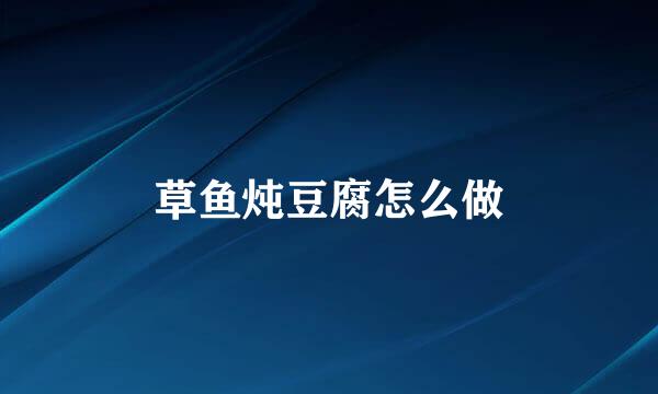 草鱼炖豆腐怎么做