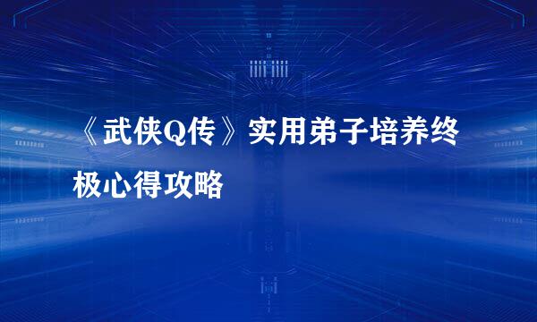 《武侠Q传》实用弟子培养终极心得攻略