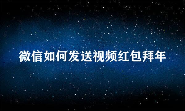 微信如何发送视频红包拜年