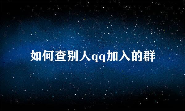 如何查别人qq加入的群