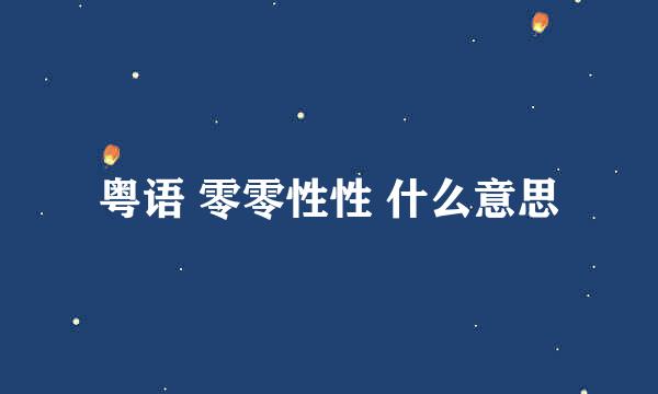 粤语 零零性性 什么意思