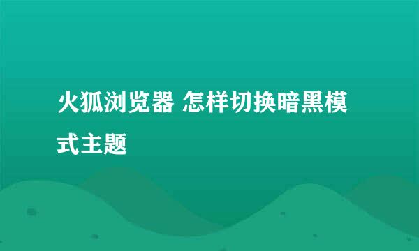 火狐浏览器 怎样切换暗黑模式主题