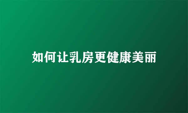 如何让乳房更健康美丽
