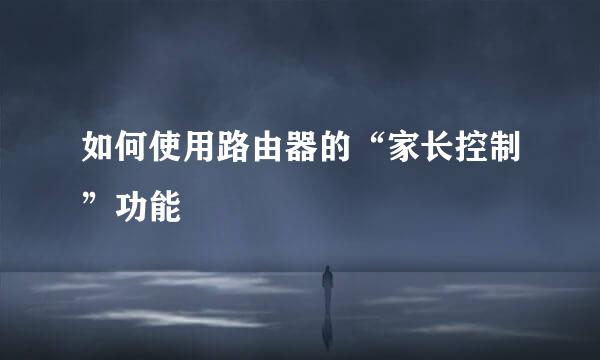 如何使用路由器的“家长控制”功能