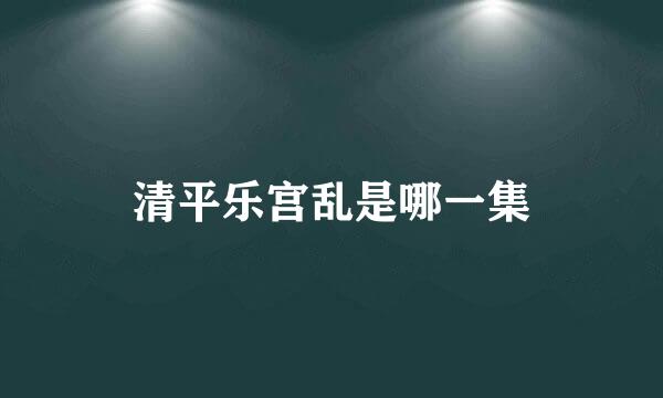 清平乐宫乱是哪一集