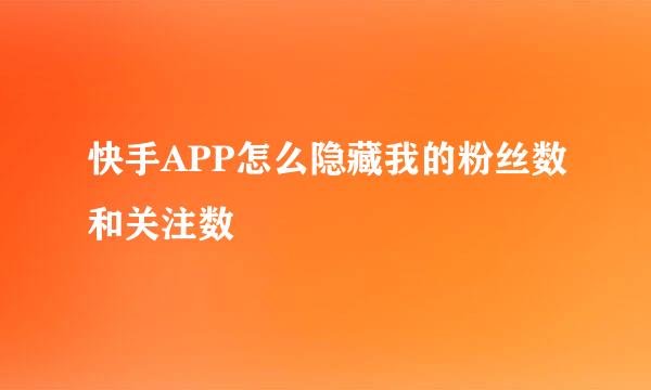 快手APP怎么隐藏我的粉丝数和关注数