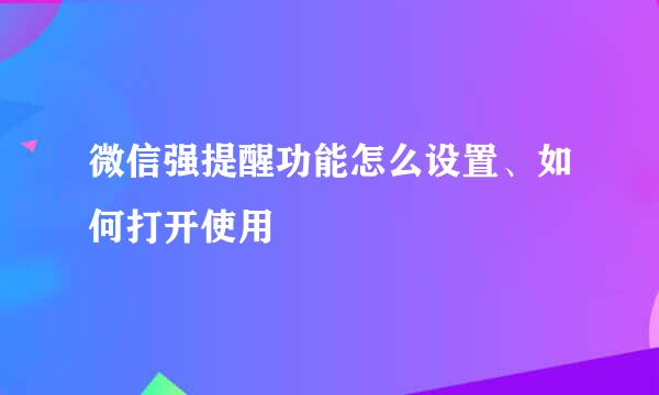 微信强提醒功能怎么设置、如何打开使用