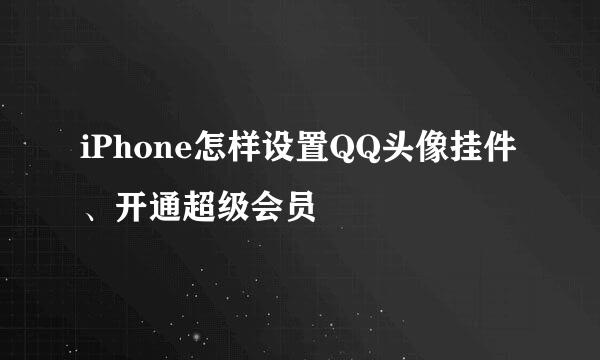 iPhone怎样设置QQ头像挂件、开通超级会员
