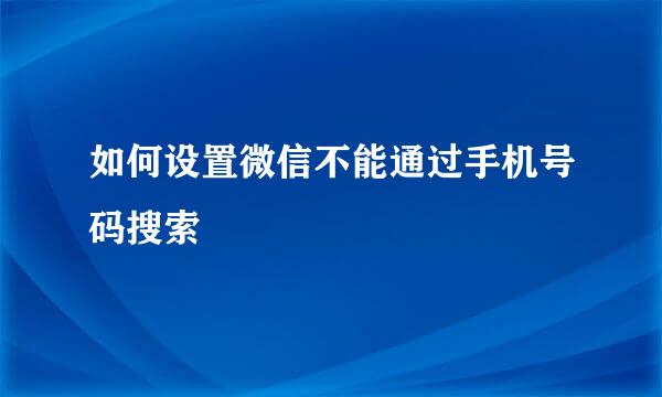 如何设置微信不能通过手机号码搜索