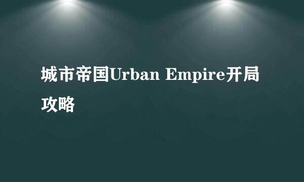 城市帝国Urban Empire开局攻略