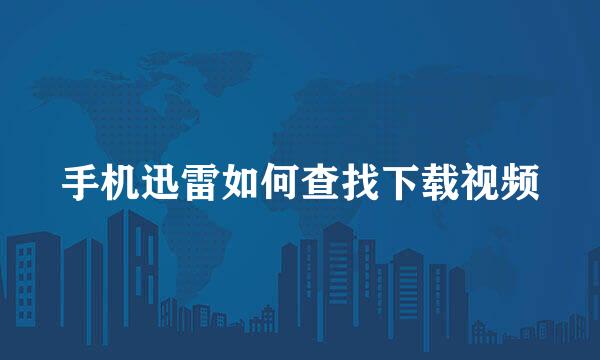 手机迅雷如何查找下载视频