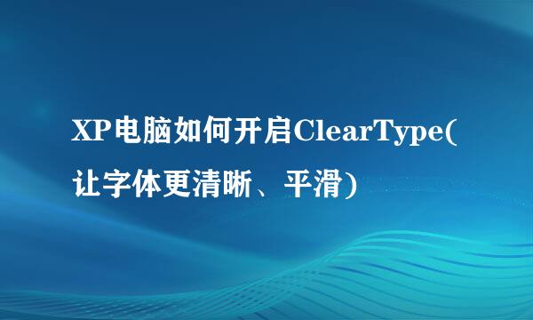 XP电脑如何开启ClearType(让字体更清晰、平滑)