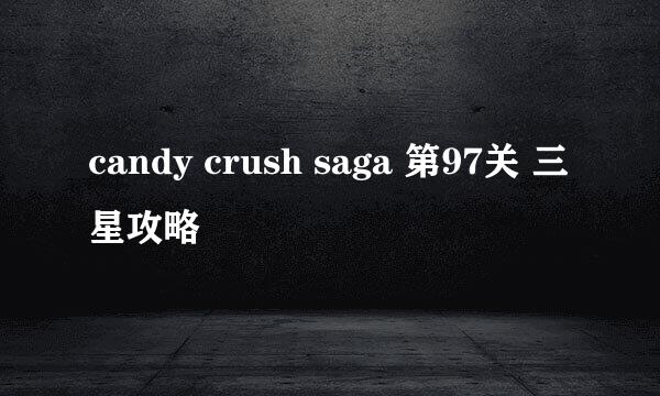 candy crush saga 第97关 三星攻略