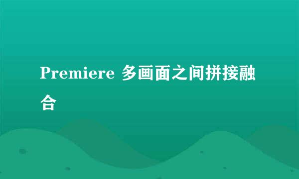 Premiere 多画面之间拼接融合