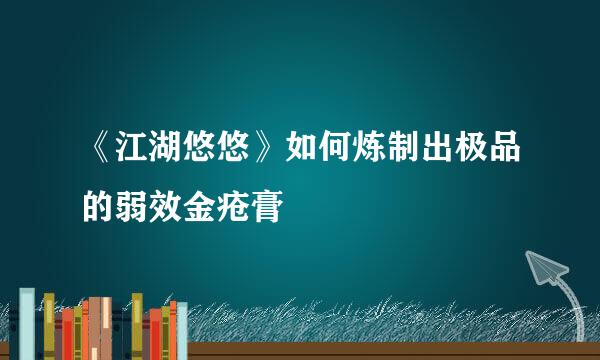 《江湖悠悠》如何炼制出极品的弱效金疮膏