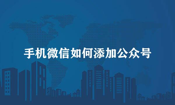 手机微信如何添加公众号