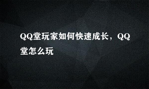 QQ堂玩家如何快速成长，QQ堂怎么玩