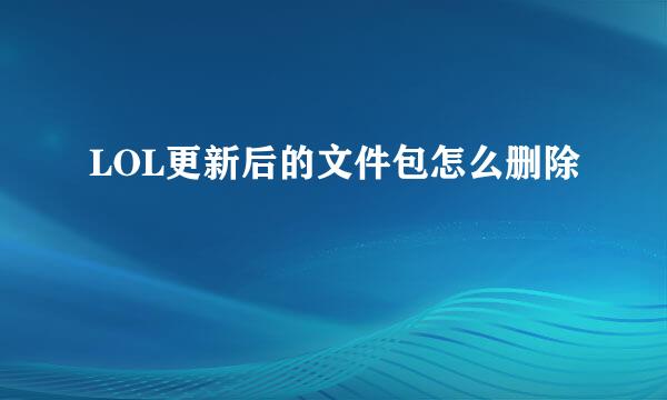 LOL更新后的文件包怎么删除