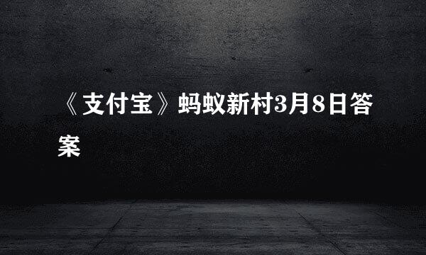 《支付宝》蚂蚁新村3月8日答案