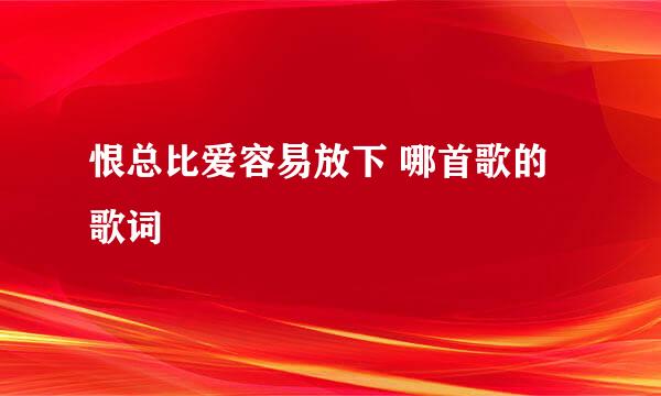 恨总比爱容易放下 哪首歌的歌词