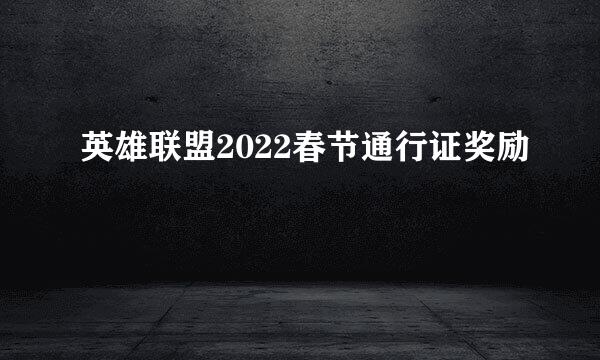 英雄联盟2022春节通行证奖励