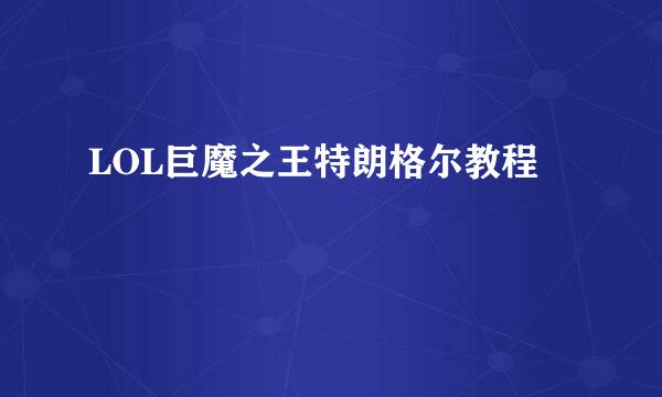 LOL巨魔之王特朗格尔教程